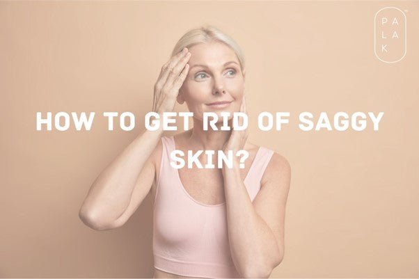 How to Get Rid of Saggy Skin? - Palak Notes
