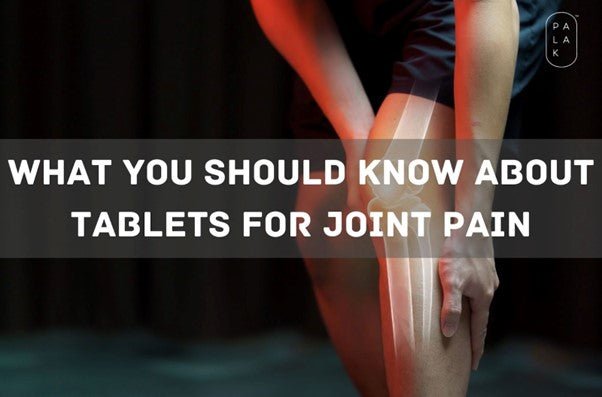 What You Should Know About Tablets for Joint Pain - Palak Notes