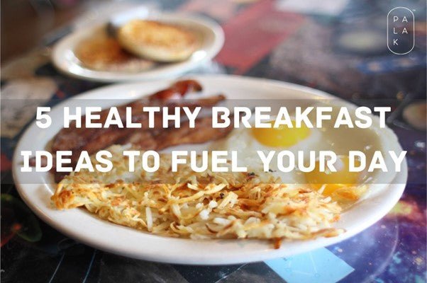5 Healthy Breakfast Ideas To Fuel Your Day - Palak Notes