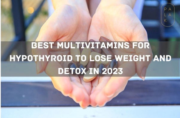 Best Multivitamin for Hypothyroid to Lose Weight and Detox in 2023 - Palak Notes