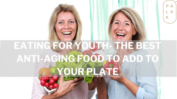 Eating For Youth - The Best Anti-Aging Foods to add to your Plate - Palak Notes
