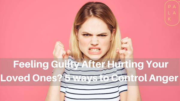 Feeling Guilty After Hurting Your Loved Ones? 5 ways to Control Anger - Palak Notes