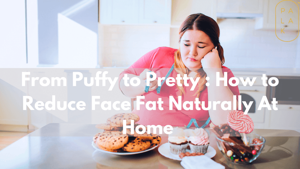 From Puffy To Pretty: How to Reduce Face Fat Naturally at Home - Palak Notes