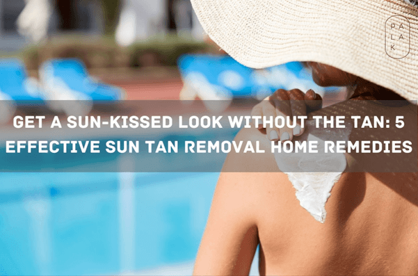 Get a Sun-Kissed Look Without the Tan: 5 Effective Sun Tan Removal Home Remedies - Palak Notes