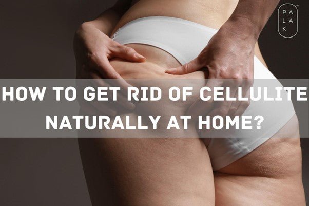 How to Get Rid of Cellulite Naturally At Home? - Palak Notes