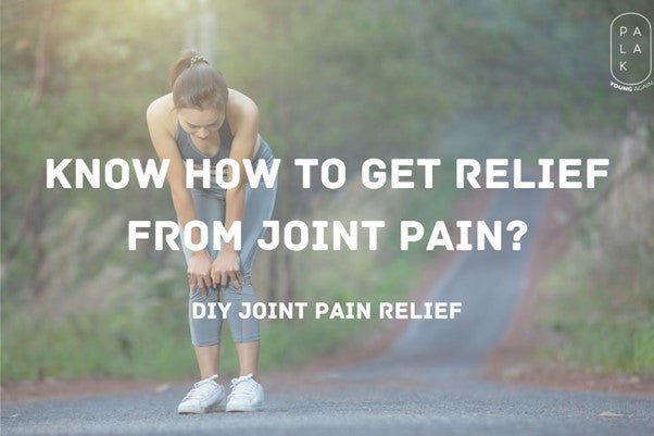 Know How to Get Relief from Joint Pain (DIY Joint Pain Relief) - Palak Notes