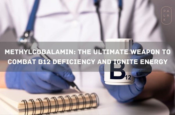 Methylcobalamin: The Ultimate Weapon to Combat B12 Deficiency and Ignite Energy - Palak Notes