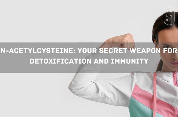 N-Acetylcysteine: Your Secret Weapon for Detoxification and Immunity - Palak Notes