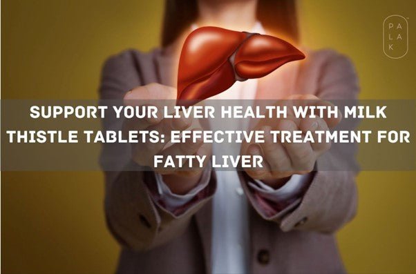 Support Your Liver Health with Milk Thistle Tablets: Effective Treatment for Fatty Liver - Palak Notes