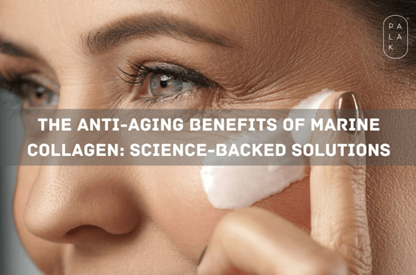 The Anti-Aging Benefits of Marine Collagen: Science-Backed Solutions - Palak Notes