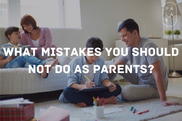 What Mistakes You Should Not Do As Parents? - Palak Notes